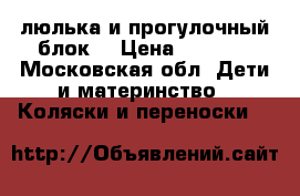 люлька и прогулочный блок  › Цена ­ 2 000 - Московская обл. Дети и материнство » Коляски и переноски   